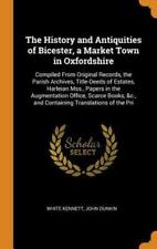 The History And Antiquities Of Bicester, A Market Town In Oxfordshire: Compiled