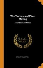 The Technics Of Flour Milling: A Handbook For Millers By William Halliwell: New