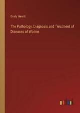 Graily Hewitt The Pathology, Diagnosis And Treatment Of Diseases Of Womi (poche)